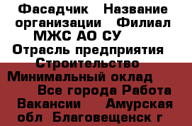 Фасадчик › Название организации ­ Филиал МЖС АО СУ-155 › Отрасль предприятия ­ Строительство › Минимальный оклад ­ 60 000 - Все города Работа » Вакансии   . Амурская обл.,Благовещенск г.